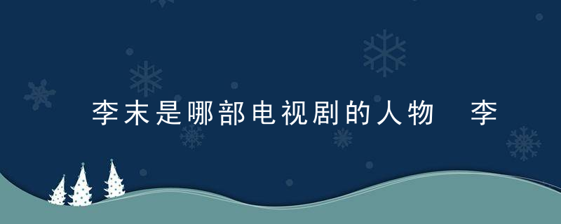 李末是哪部电视剧的人物 李末是什么电视剧里的